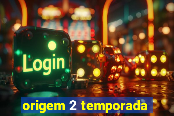 origem 2 temporada